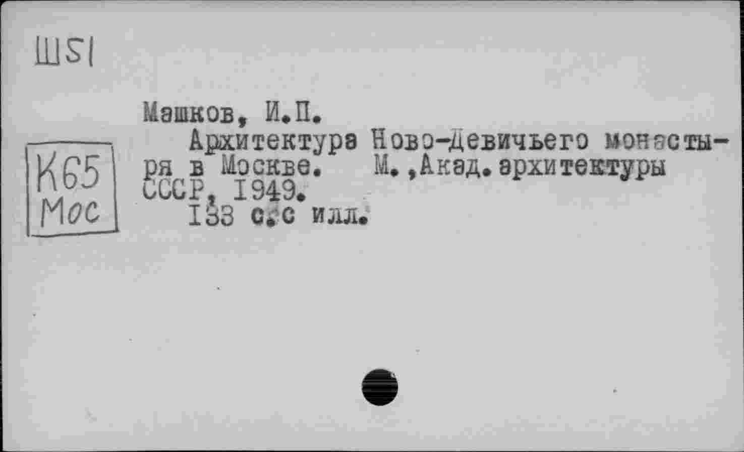 ﻿Машков, И.П.
Архитектура Ново-девичьего монасты ÇHB Москве. М.,Акад.архитектуры СССР, 1949.
133 С* с илл.